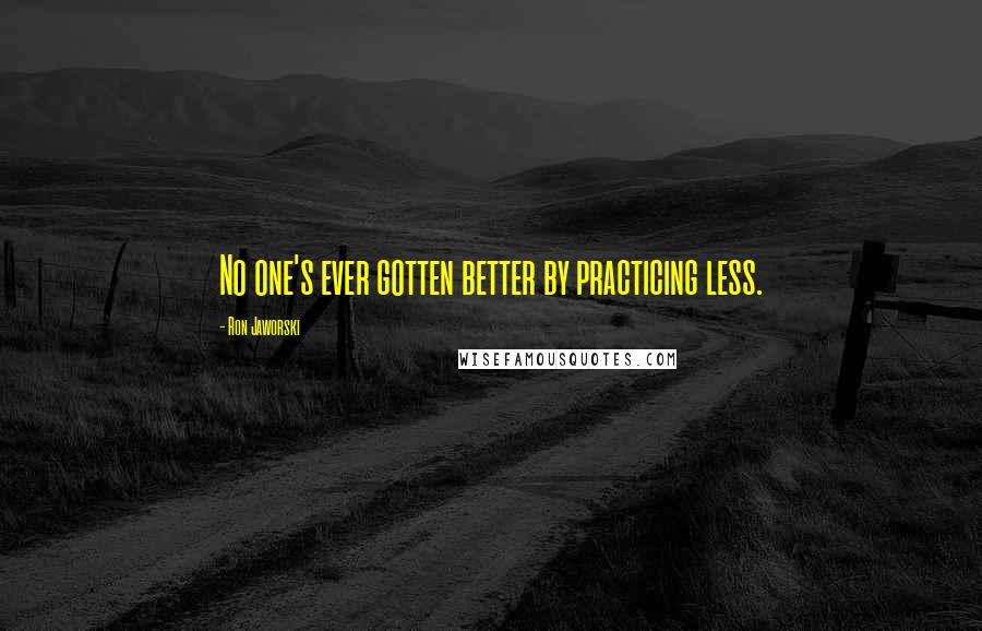 Ron Jaworski Quotes: No one's ever gotten better by practicing less.