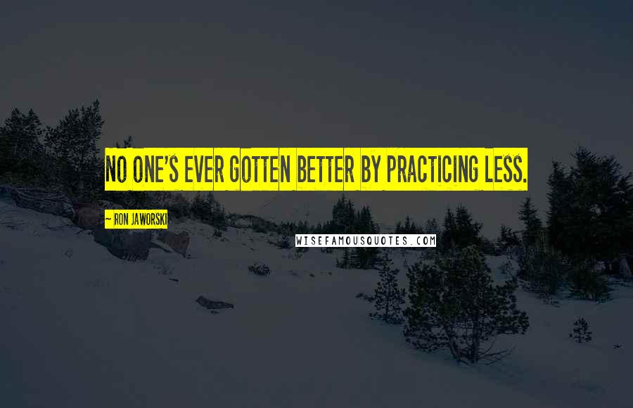 Ron Jaworski Quotes: No one's ever gotten better by practicing less.