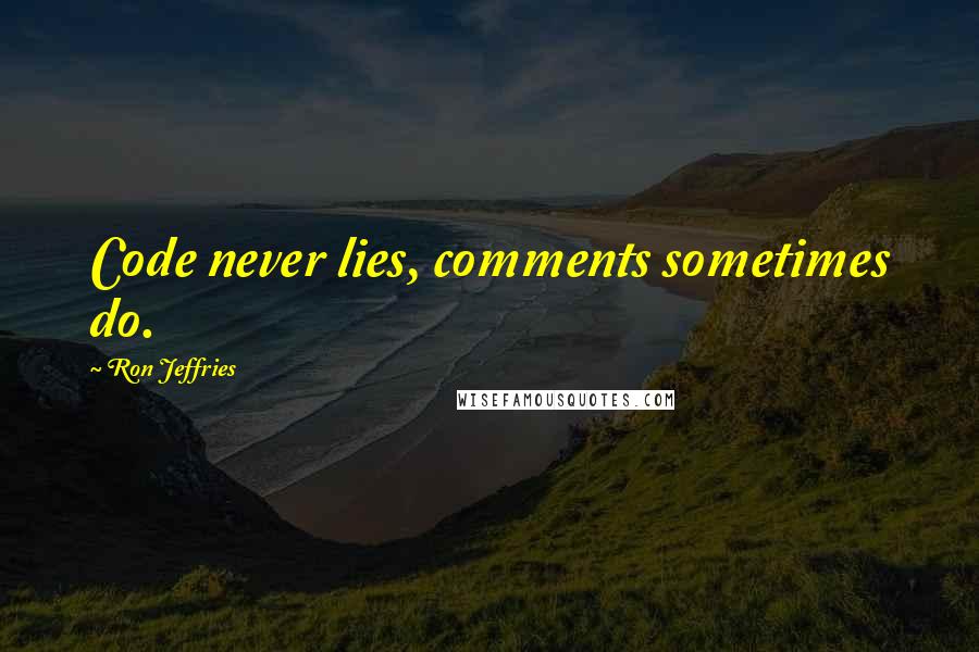 Ron Jeffries Quotes: Code never lies, comments sometimes do.