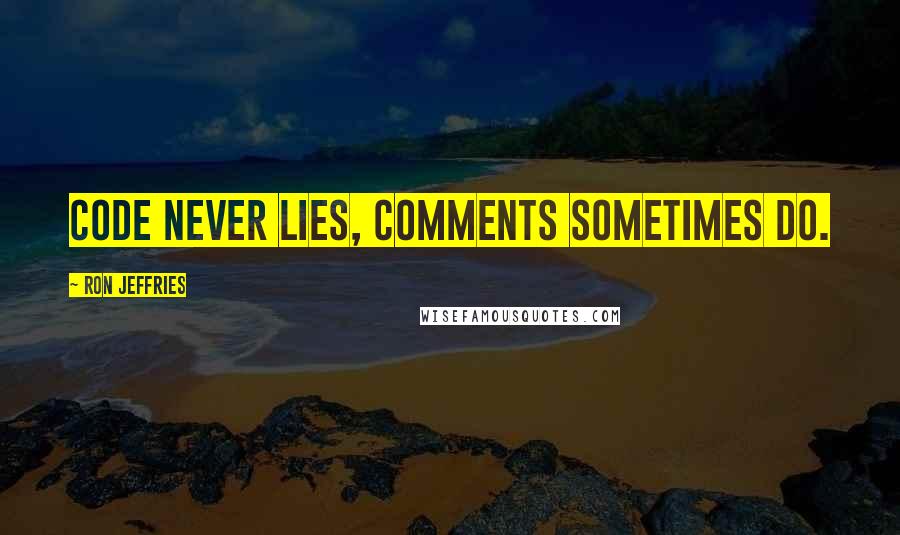 Ron Jeffries Quotes: Code never lies, comments sometimes do.