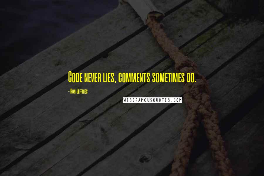 Ron Jeffries Quotes: Code never lies, comments sometimes do.