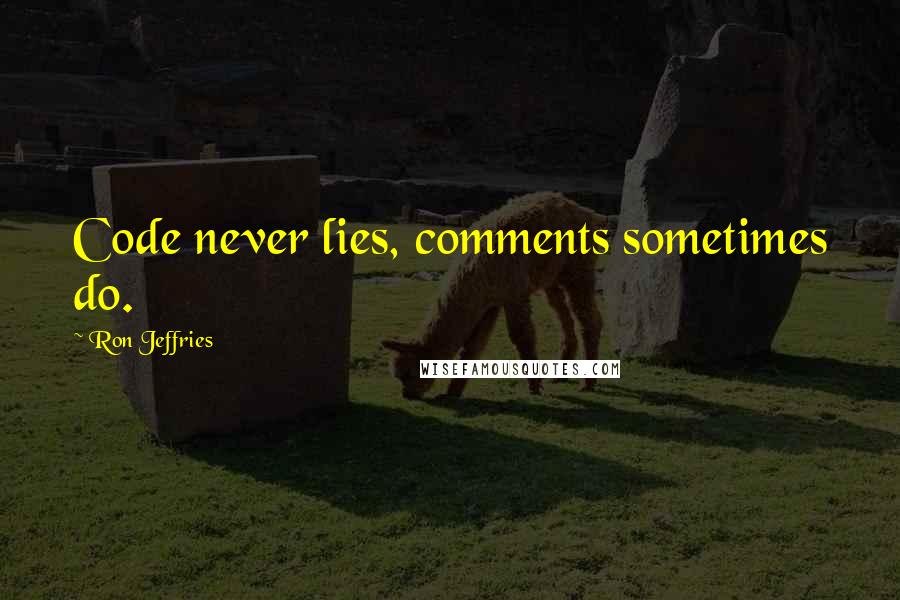 Ron Jeffries Quotes: Code never lies, comments sometimes do.