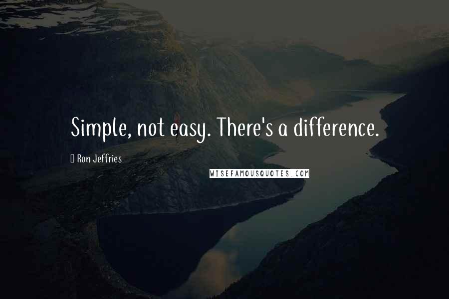 Ron Jeffries Quotes: Simple, not easy. There's a difference.