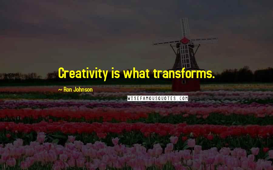 Ron Johnson Quotes: Creativity is what transforms.