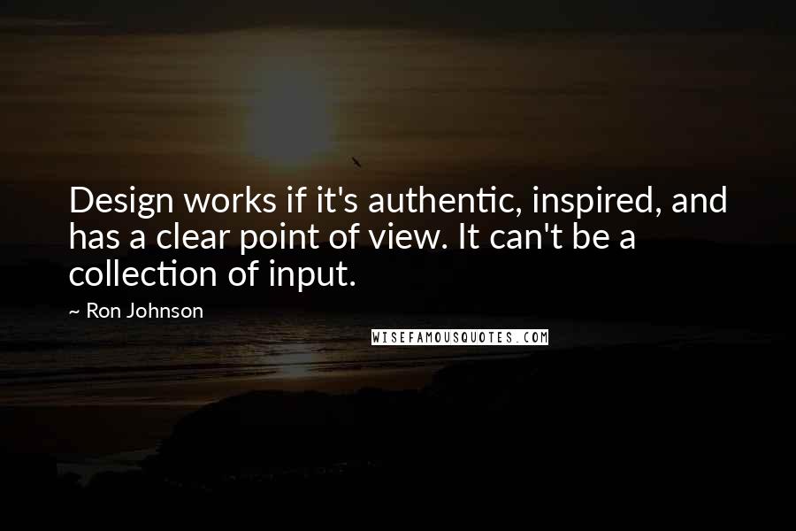Ron Johnson Quotes: Design works if it's authentic, inspired, and has a clear point of view. It can't be a collection of input.
