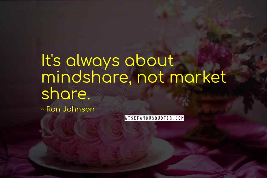 Ron Johnson Quotes: It's always about mindshare, not market share.