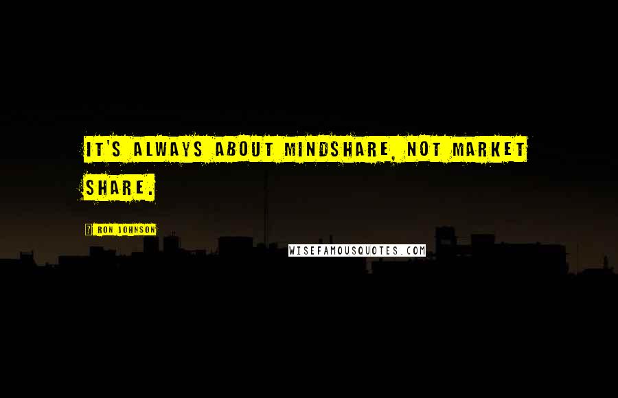 Ron Johnson Quotes: It's always about mindshare, not market share.