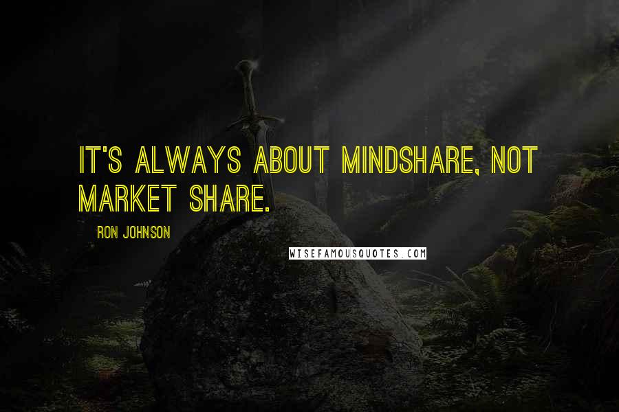 Ron Johnson Quotes: It's always about mindshare, not market share.