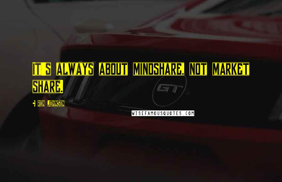 Ron Johnson Quotes: It's always about mindshare, not market share.