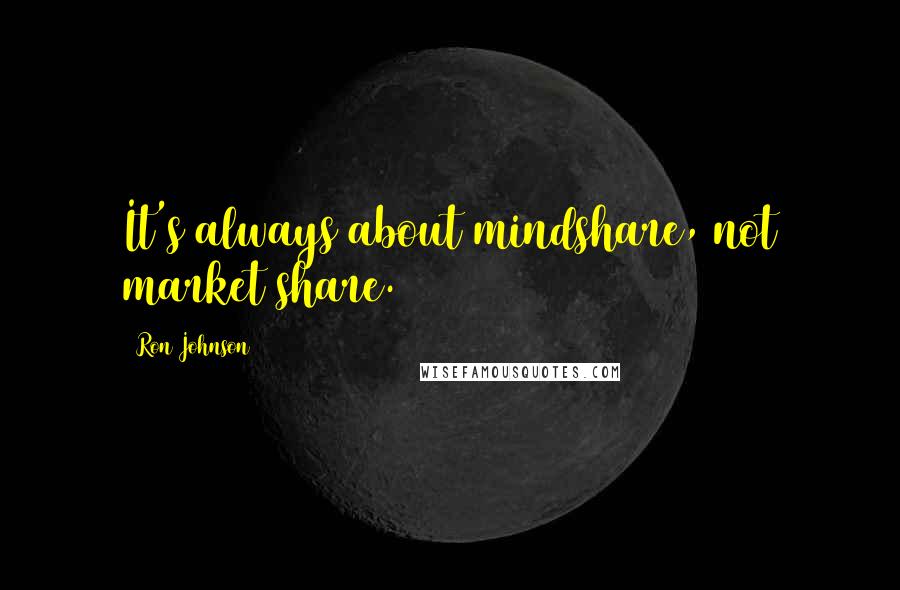 Ron Johnson Quotes: It's always about mindshare, not market share.