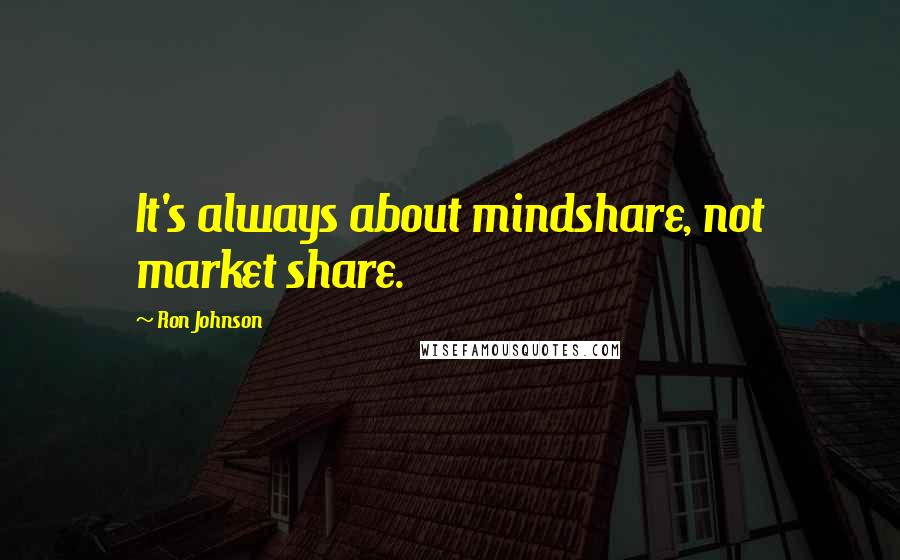 Ron Johnson Quotes: It's always about mindshare, not market share.
