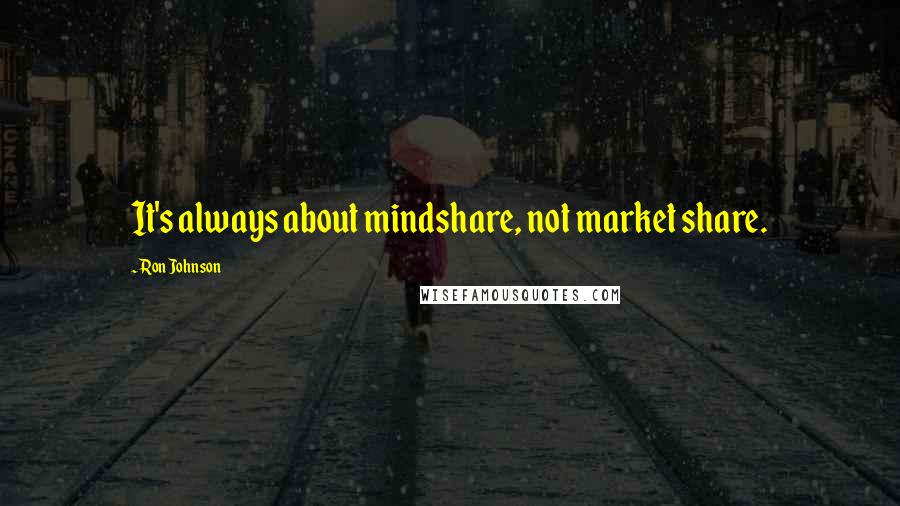 Ron Johnson Quotes: It's always about mindshare, not market share.