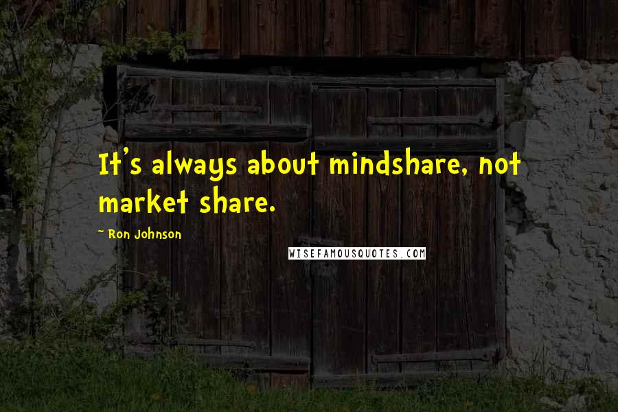 Ron Johnson Quotes: It's always about mindshare, not market share.