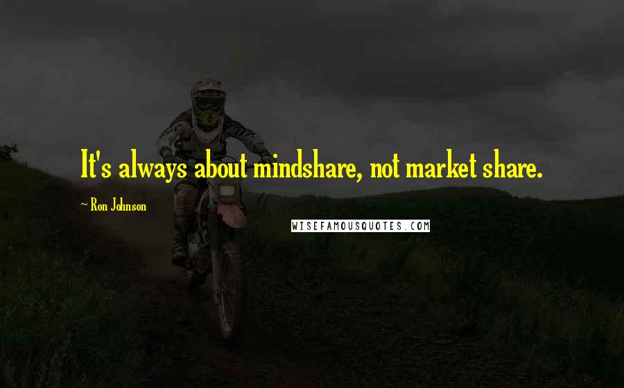 Ron Johnson Quotes: It's always about mindshare, not market share.