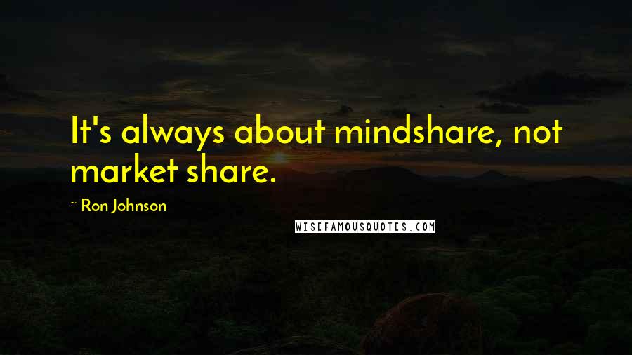 Ron Johnson Quotes: It's always about mindshare, not market share.