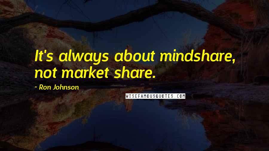 Ron Johnson Quotes: It's always about mindshare, not market share.