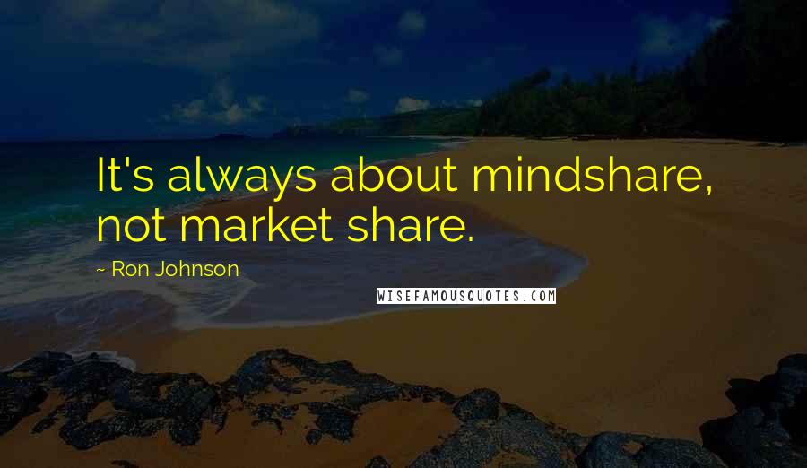 Ron Johnson Quotes: It's always about mindshare, not market share.