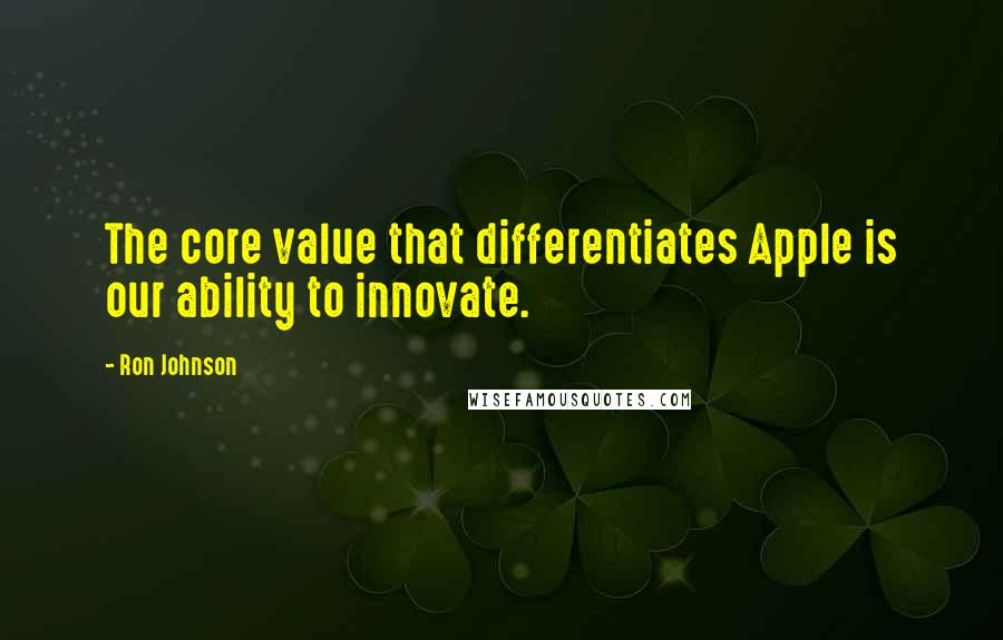 Ron Johnson Quotes: The core value that differentiates Apple is our ability to innovate.
