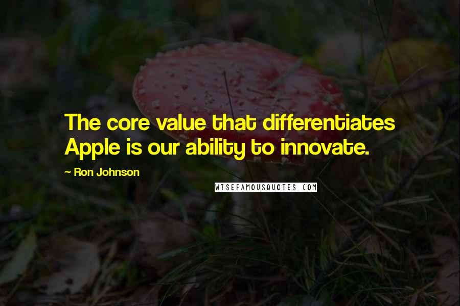 Ron Johnson Quotes: The core value that differentiates Apple is our ability to innovate.