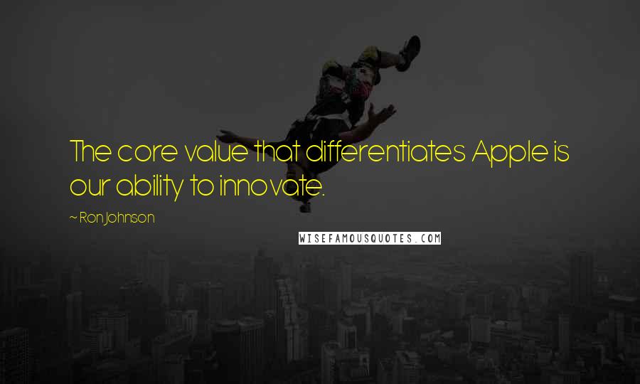 Ron Johnson Quotes: The core value that differentiates Apple is our ability to innovate.