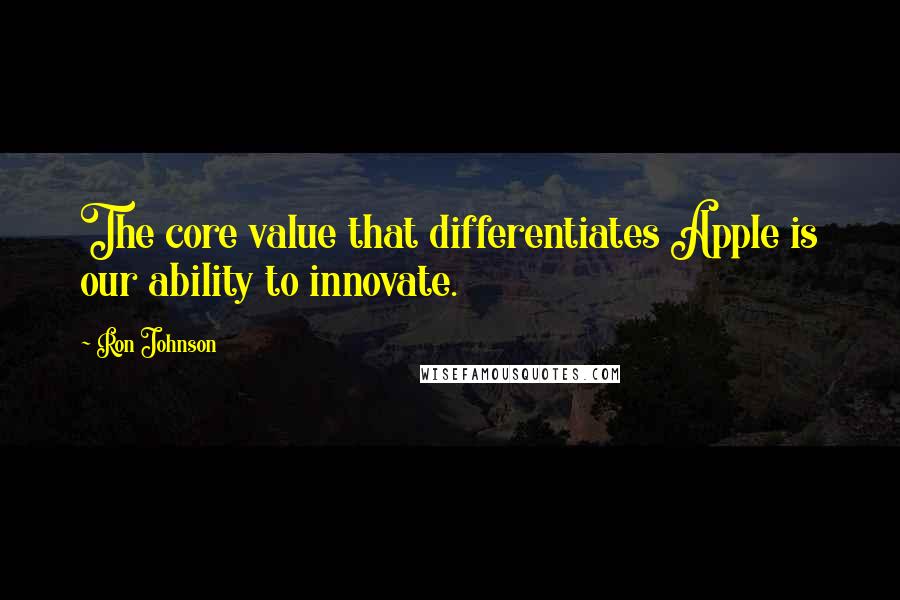 Ron Johnson Quotes: The core value that differentiates Apple is our ability to innovate.