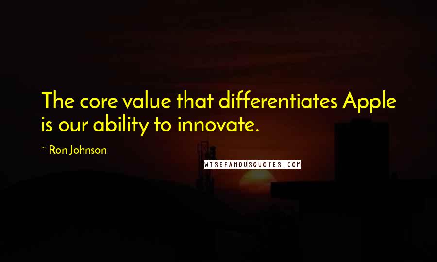 Ron Johnson Quotes: The core value that differentiates Apple is our ability to innovate.