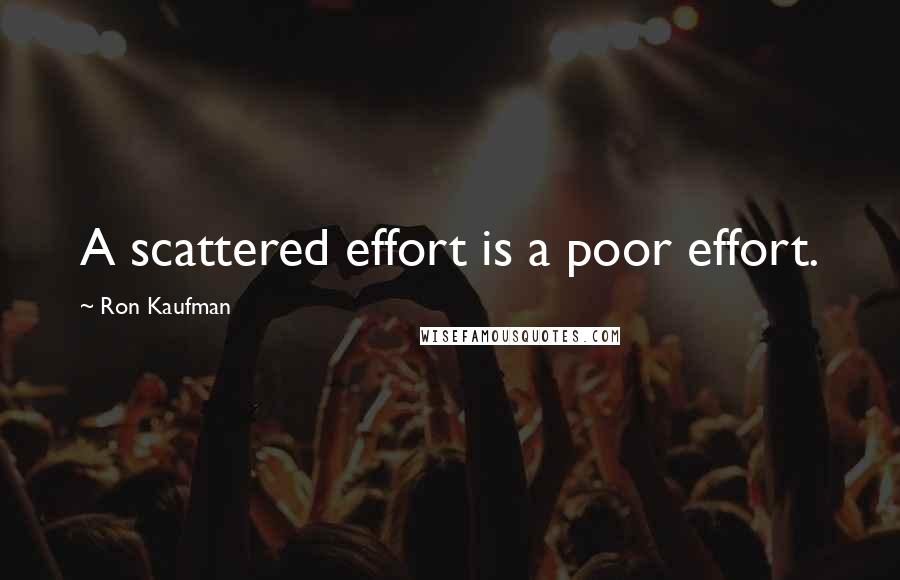 Ron Kaufman Quotes: A scattered effort is a poor effort.