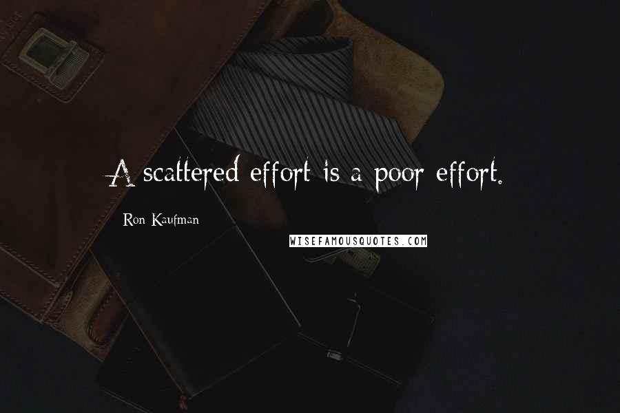 Ron Kaufman Quotes: A scattered effort is a poor effort.