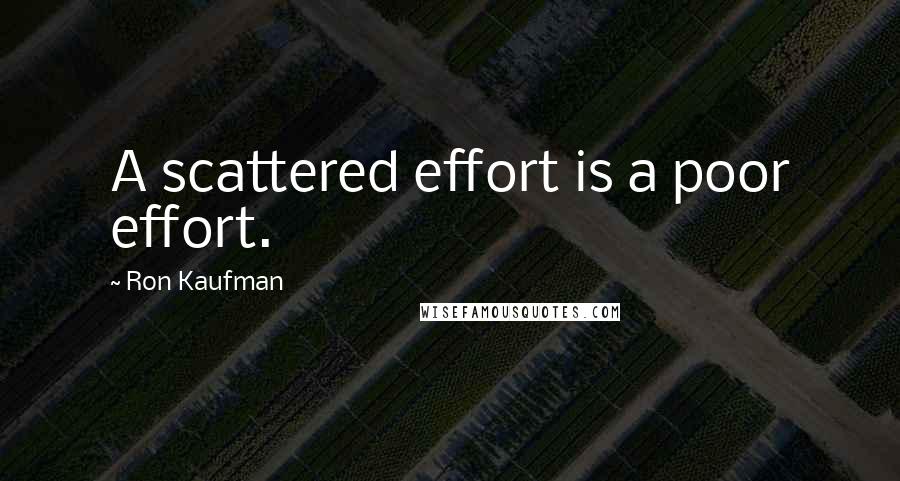 Ron Kaufman Quotes: A scattered effort is a poor effort.