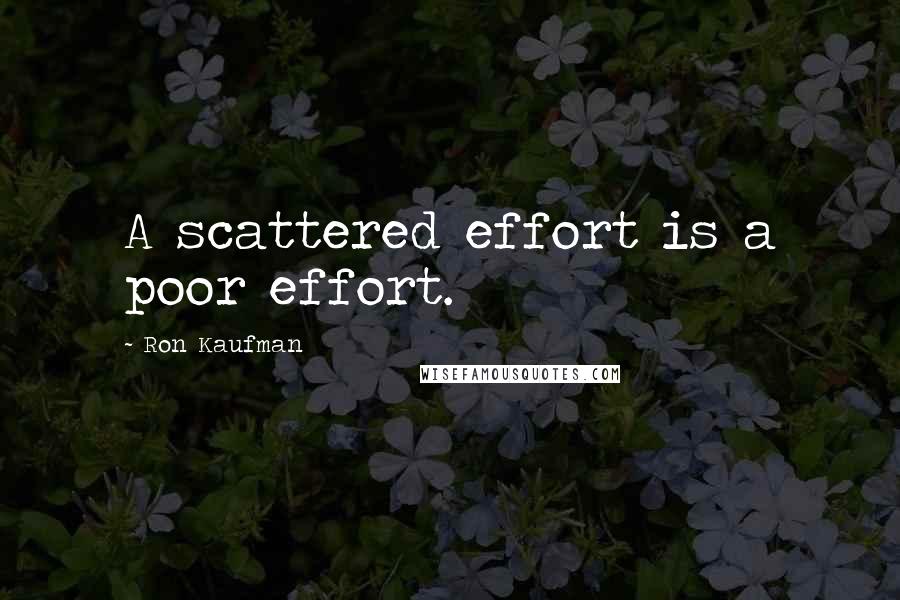 Ron Kaufman Quotes: A scattered effort is a poor effort.