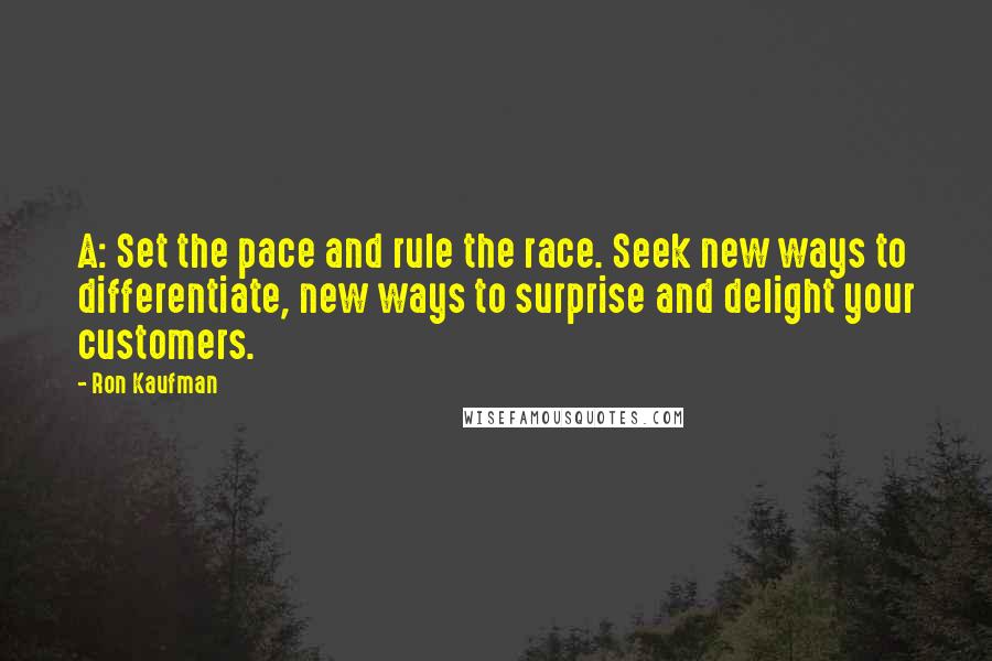 Ron Kaufman Quotes: A: Set the pace and rule the race. Seek new ways to differentiate, new ways to surprise and delight your customers.