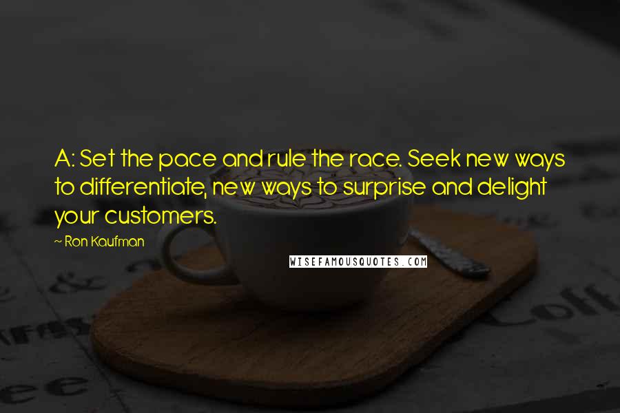 Ron Kaufman Quotes: A: Set the pace and rule the race. Seek new ways to differentiate, new ways to surprise and delight your customers.