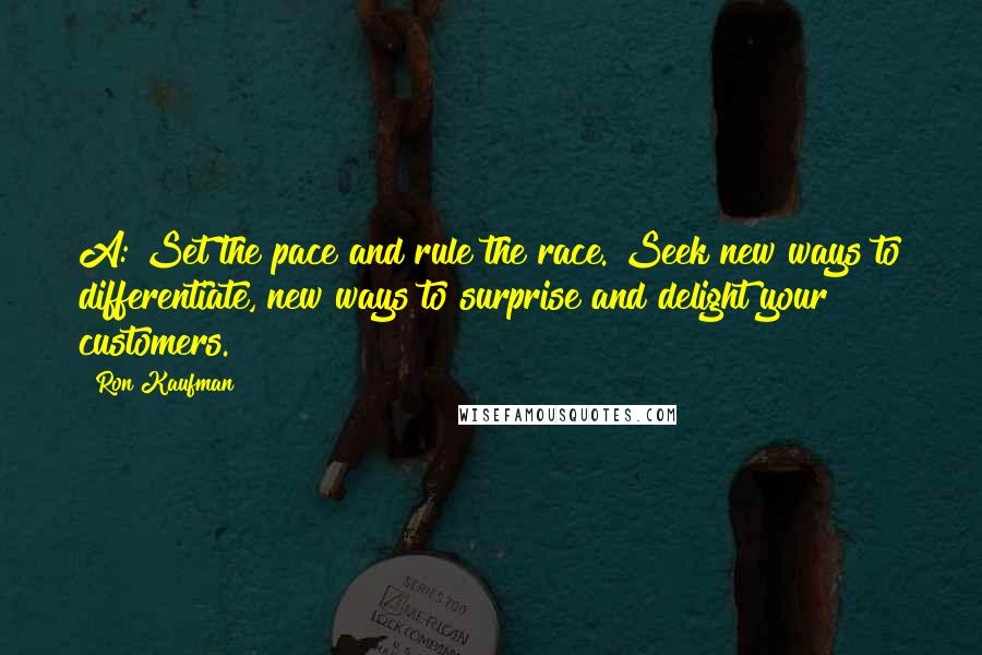 Ron Kaufman Quotes: A: Set the pace and rule the race. Seek new ways to differentiate, new ways to surprise and delight your customers.