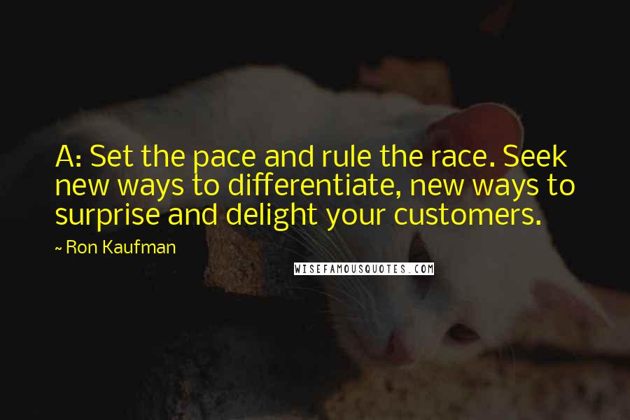 Ron Kaufman Quotes: A: Set the pace and rule the race. Seek new ways to differentiate, new ways to surprise and delight your customers.