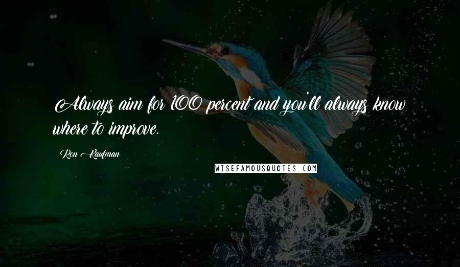 Ron Kaufman Quotes: Always aim for 100 percent and you'll always know where to improve.