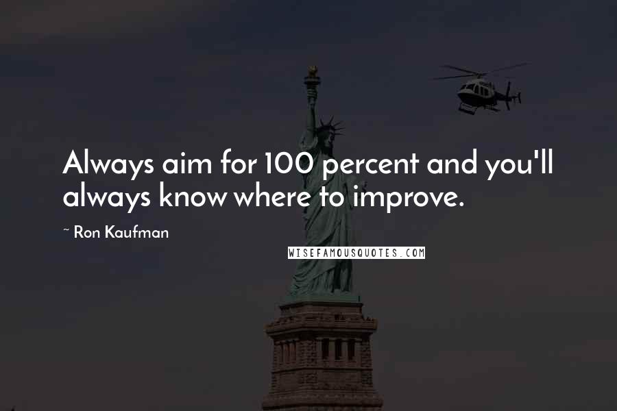 Ron Kaufman Quotes: Always aim for 100 percent and you'll always know where to improve.