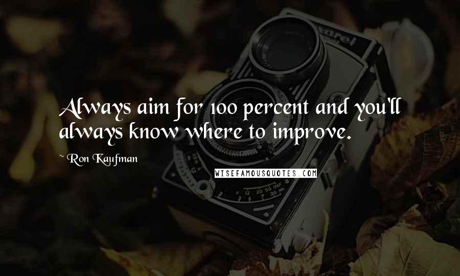 Ron Kaufman Quotes: Always aim for 100 percent and you'll always know where to improve.