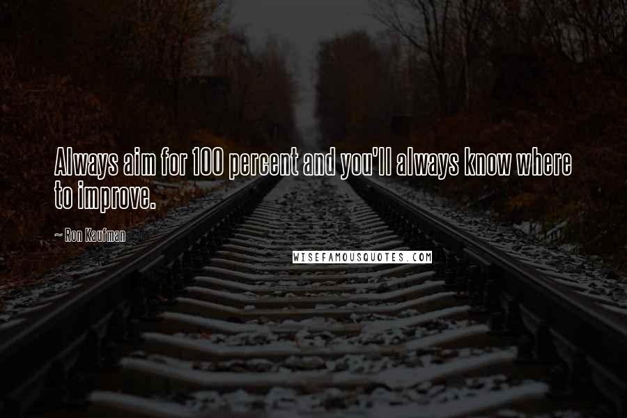 Ron Kaufman Quotes: Always aim for 100 percent and you'll always know where to improve.