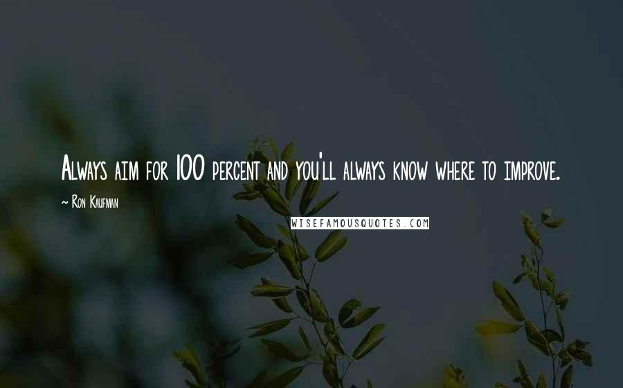 Ron Kaufman Quotes: Always aim for 100 percent and you'll always know where to improve.