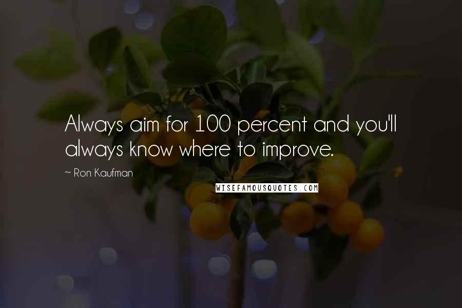 Ron Kaufman Quotes: Always aim for 100 percent and you'll always know where to improve.