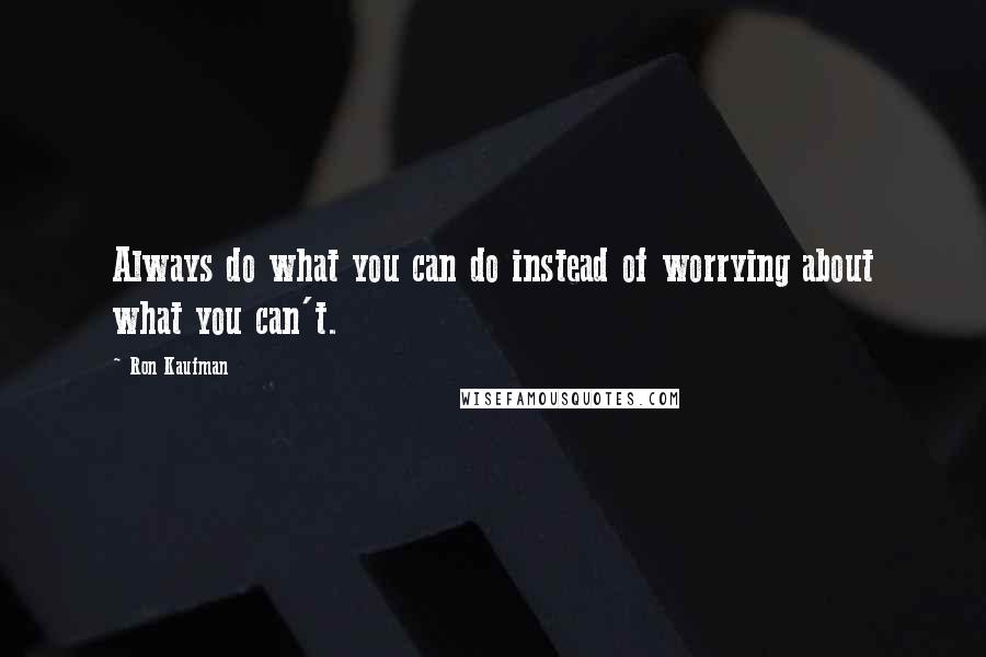 Ron Kaufman Quotes: Always do what you can do instead of worrying about what you can't.