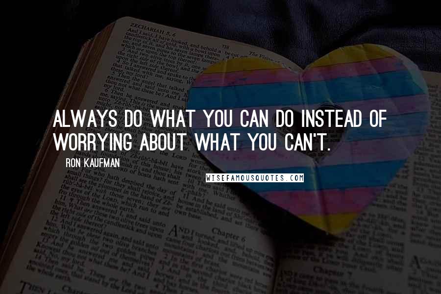 Ron Kaufman Quotes: Always do what you can do instead of worrying about what you can't.