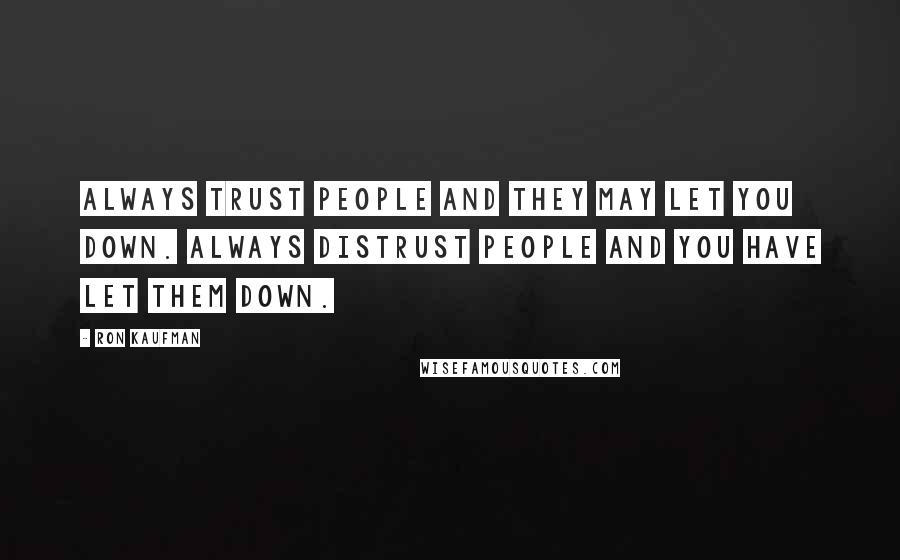 Ron Kaufman Quotes: Always trust people and they may let you down. Always distrust people and you have let them down.