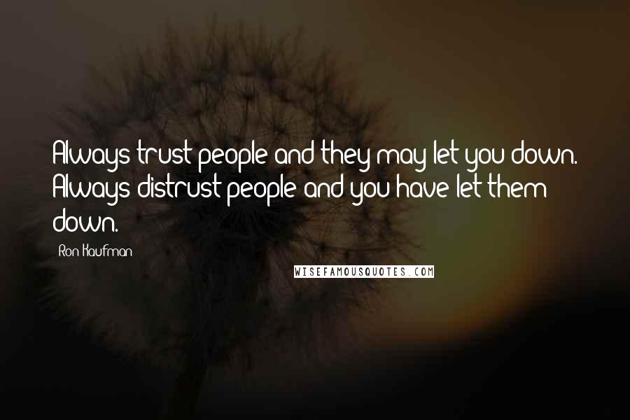 Ron Kaufman Quotes: Always trust people and they may let you down. Always distrust people and you have let them down.