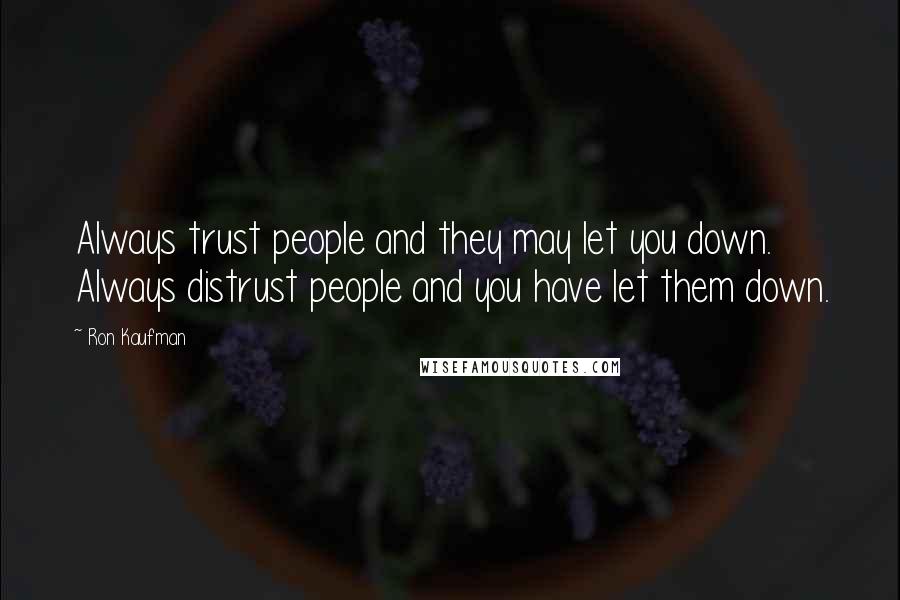 Ron Kaufman Quotes: Always trust people and they may let you down. Always distrust people and you have let them down.
