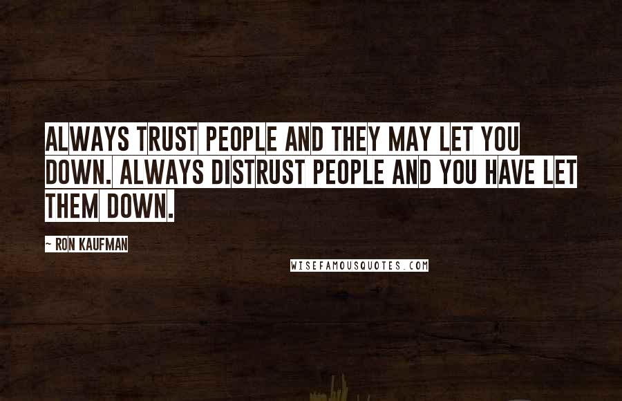 Ron Kaufman Quotes: Always trust people and they may let you down. Always distrust people and you have let them down.