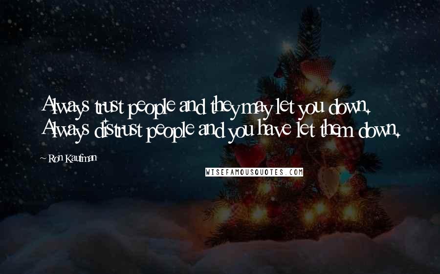 Ron Kaufman Quotes: Always trust people and they may let you down. Always distrust people and you have let them down.