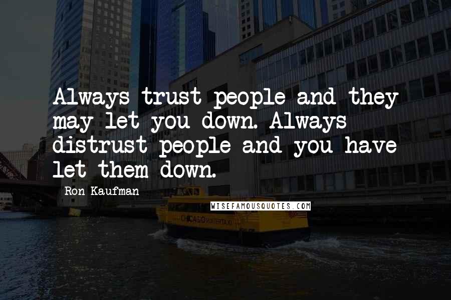 Ron Kaufman Quotes: Always trust people and they may let you down. Always distrust people and you have let them down.