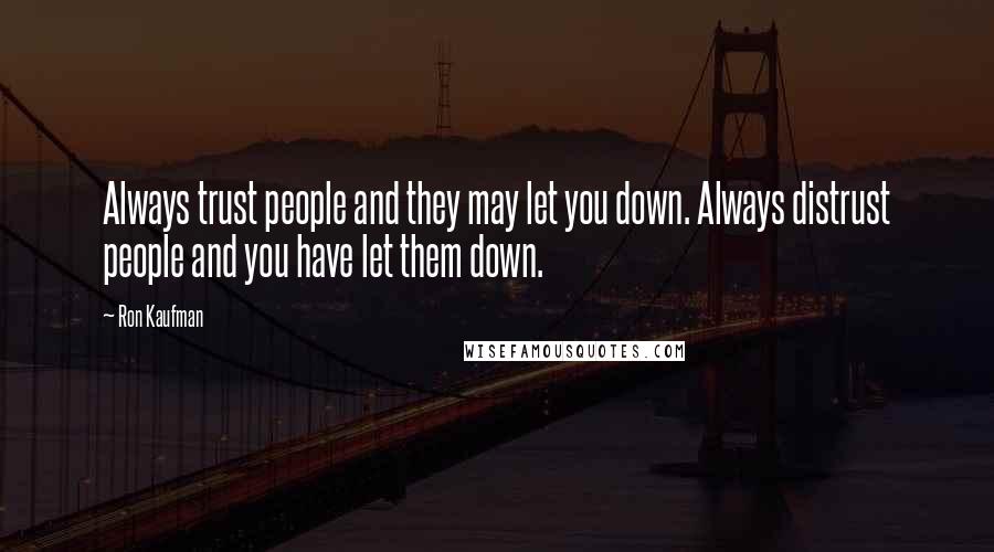 Ron Kaufman Quotes: Always trust people and they may let you down. Always distrust people and you have let them down.