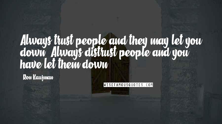 Ron Kaufman Quotes: Always trust people and they may let you down. Always distrust people and you have let them down.
